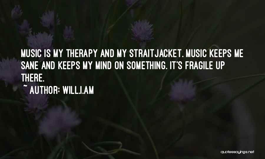 Will.i.am Quotes: Music Is My Therapy And My Straitjacket. Music Keeps Me Sane And Keeps My Mind On Something. It's Fragile Up