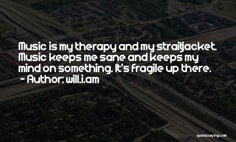 Will.i.am Quotes: Music Is My Therapy And My Straitjacket. Music Keeps Me Sane And Keeps My Mind On Something. It's Fragile Up