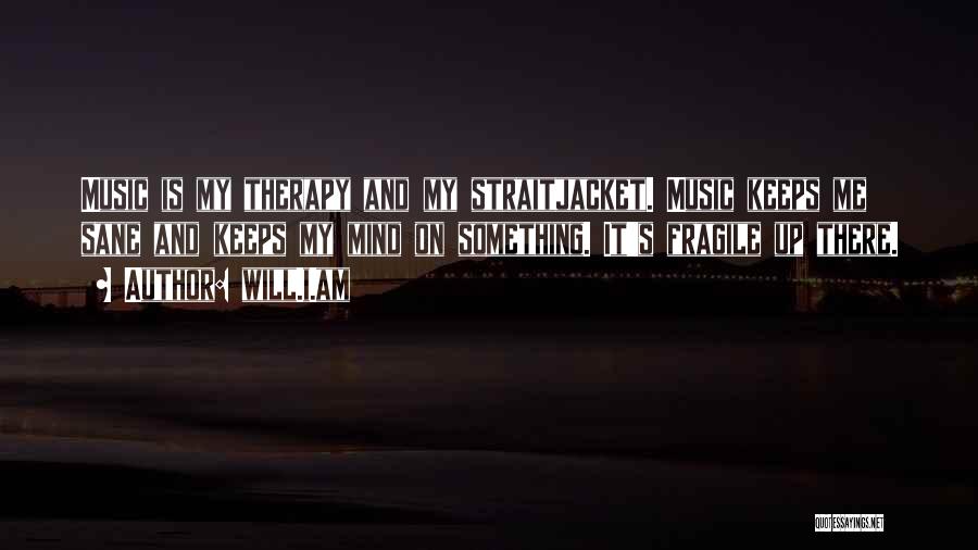 Will.i.am Quotes: Music Is My Therapy And My Straitjacket. Music Keeps Me Sane And Keeps My Mind On Something. It's Fragile Up