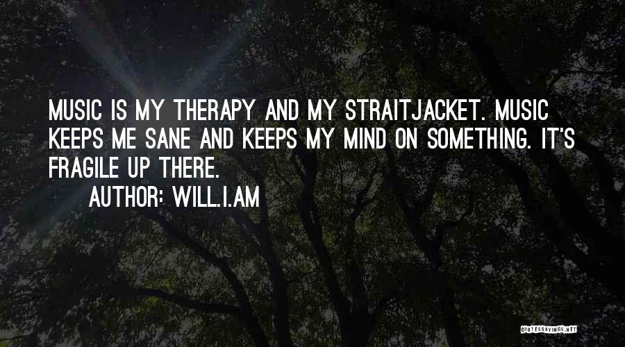 Will.i.am Quotes: Music Is My Therapy And My Straitjacket. Music Keeps Me Sane And Keeps My Mind On Something. It's Fragile Up