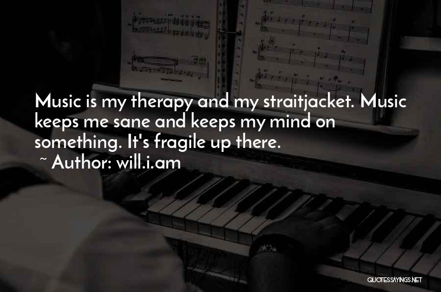 Will.i.am Quotes: Music Is My Therapy And My Straitjacket. Music Keeps Me Sane And Keeps My Mind On Something. It's Fragile Up
