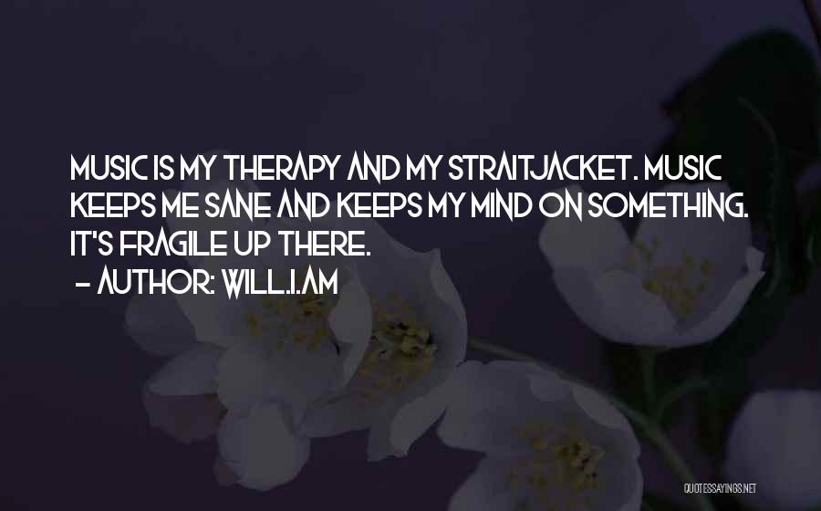 Will.i.am Quotes: Music Is My Therapy And My Straitjacket. Music Keeps Me Sane And Keeps My Mind On Something. It's Fragile Up