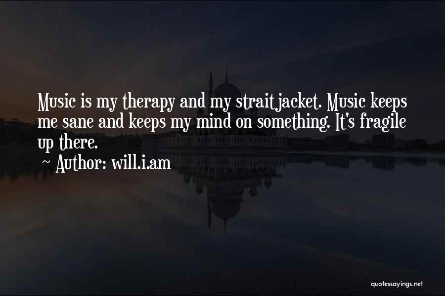 Will.i.am Quotes: Music Is My Therapy And My Straitjacket. Music Keeps Me Sane And Keeps My Mind On Something. It's Fragile Up