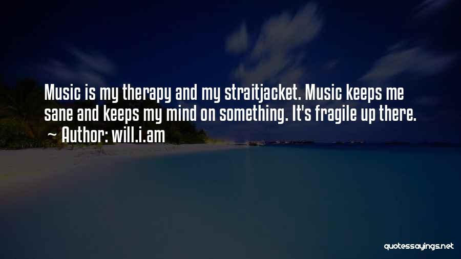 Will.i.am Quotes: Music Is My Therapy And My Straitjacket. Music Keeps Me Sane And Keeps My Mind On Something. It's Fragile Up