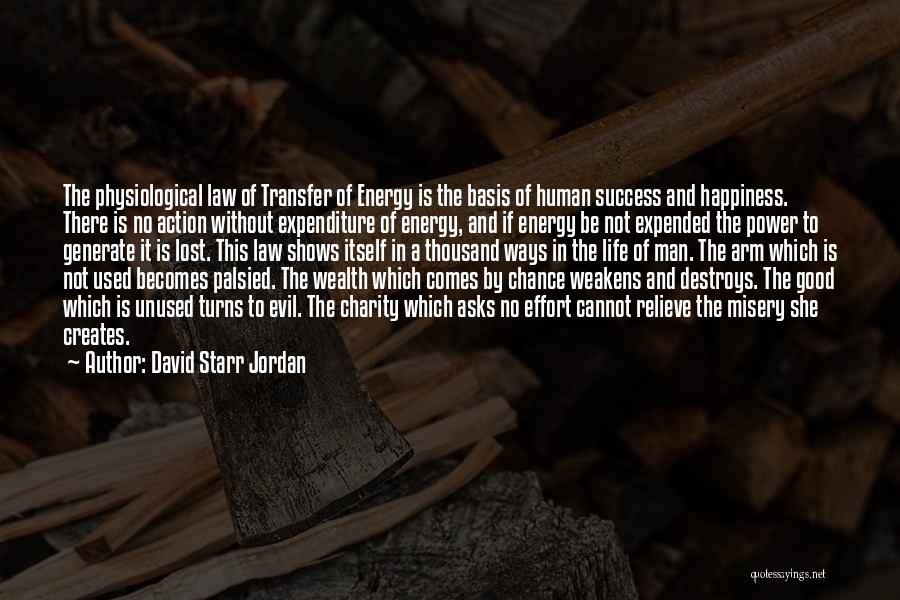 David Starr Jordan Quotes: The Physiological Law Of Transfer Of Energy Is The Basis Of Human Success And Happiness. There Is No Action Without