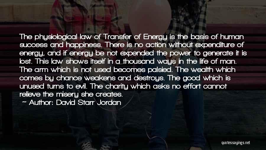 David Starr Jordan Quotes: The Physiological Law Of Transfer Of Energy Is The Basis Of Human Success And Happiness. There Is No Action Without