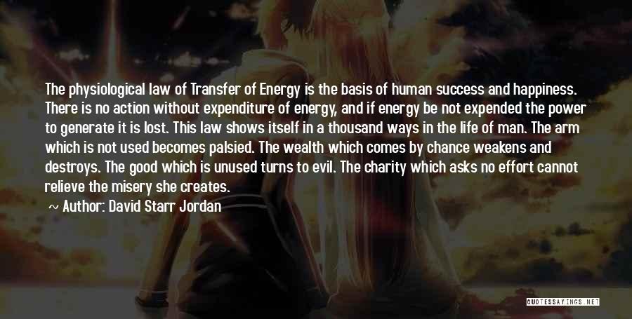 David Starr Jordan Quotes: The Physiological Law Of Transfer Of Energy Is The Basis Of Human Success And Happiness. There Is No Action Without