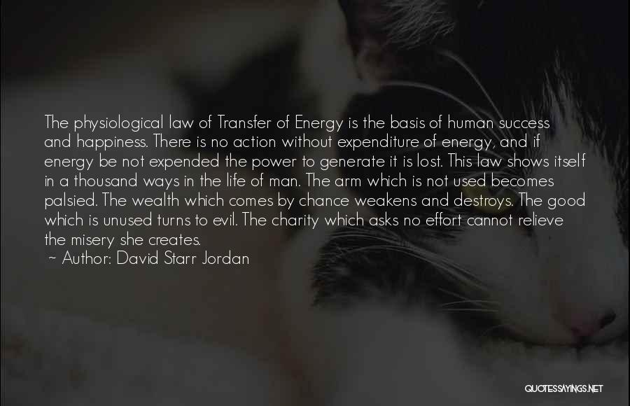 David Starr Jordan Quotes: The Physiological Law Of Transfer Of Energy Is The Basis Of Human Success And Happiness. There Is No Action Without