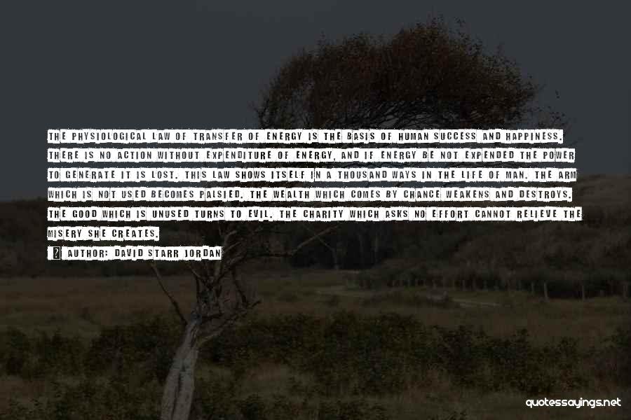 David Starr Jordan Quotes: The Physiological Law Of Transfer Of Energy Is The Basis Of Human Success And Happiness. There Is No Action Without