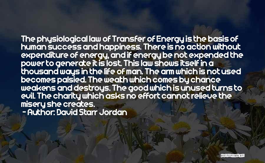 David Starr Jordan Quotes: The Physiological Law Of Transfer Of Energy Is The Basis Of Human Success And Happiness. There Is No Action Without