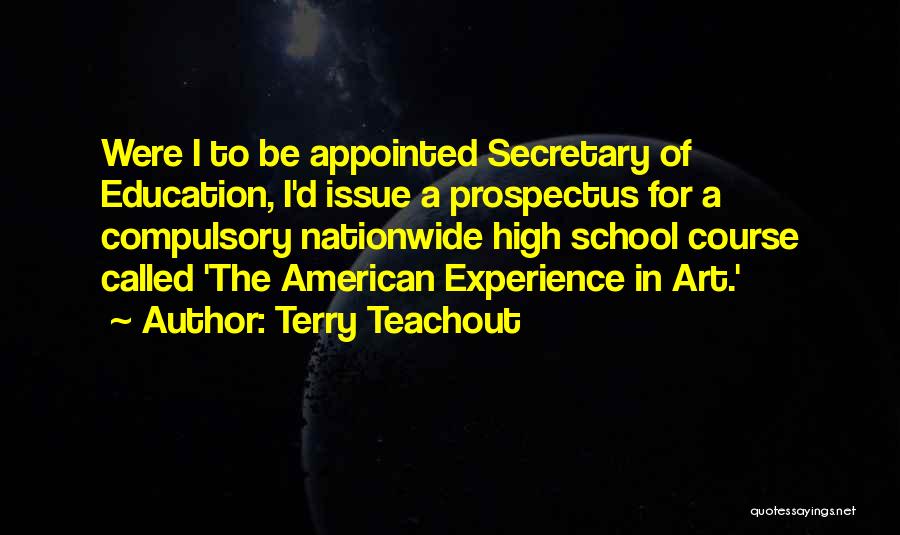 Terry Teachout Quotes: Were I To Be Appointed Secretary Of Education, I'd Issue A Prospectus For A Compulsory Nationwide High School Course Called
