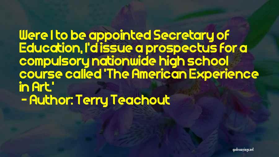 Terry Teachout Quotes: Were I To Be Appointed Secretary Of Education, I'd Issue A Prospectus For A Compulsory Nationwide High School Course Called