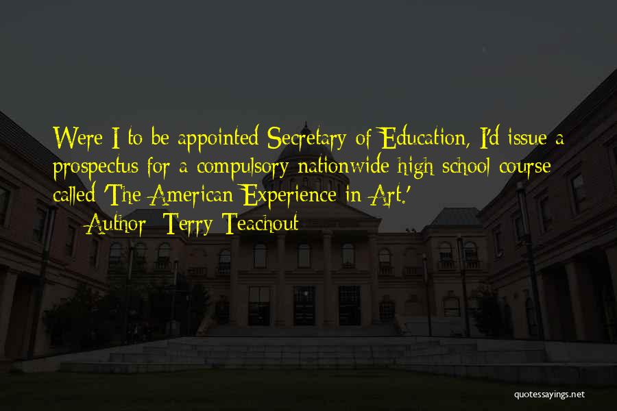 Terry Teachout Quotes: Were I To Be Appointed Secretary Of Education, I'd Issue A Prospectus For A Compulsory Nationwide High School Course Called