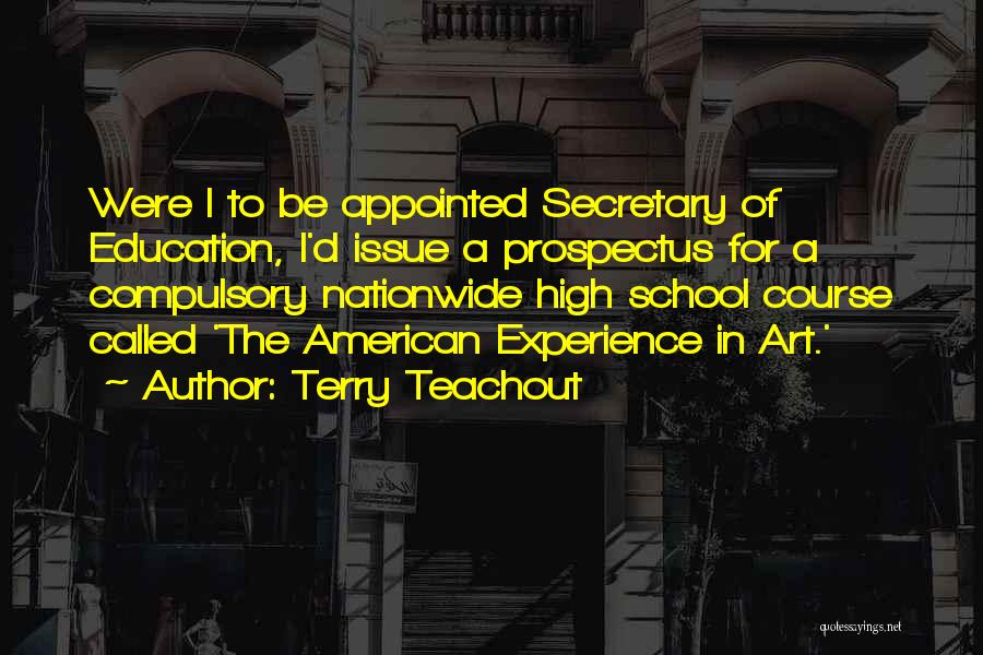 Terry Teachout Quotes: Were I To Be Appointed Secretary Of Education, I'd Issue A Prospectus For A Compulsory Nationwide High School Course Called