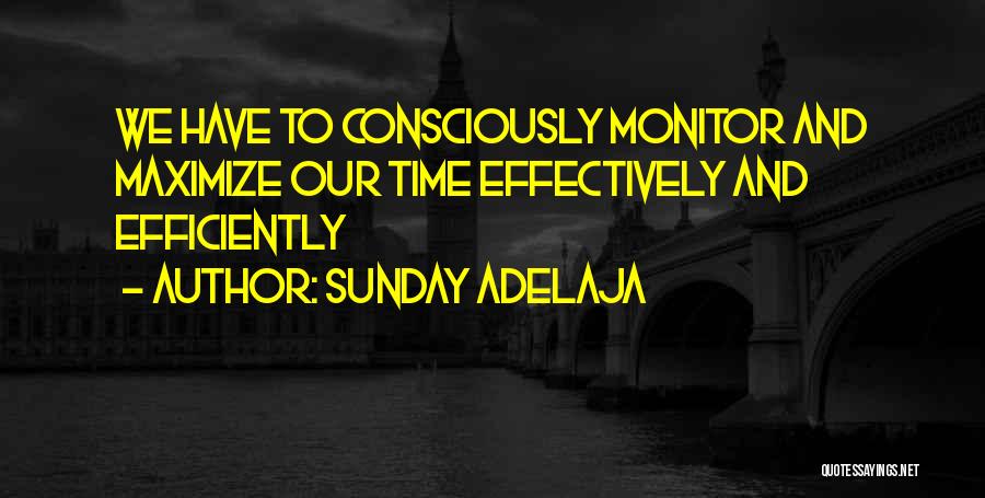 Sunday Adelaja Quotes: We Have To Consciously Monitor And Maximize Our Time Effectively And Efficiently