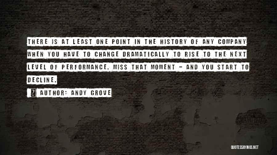 Andy Grove Quotes: There Is At Least One Point In The History Of Any Company When You Have To Change Dramatically To Rise