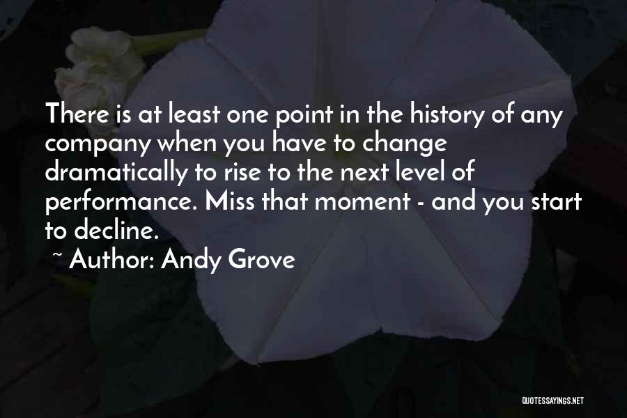 Andy Grove Quotes: There Is At Least One Point In The History Of Any Company When You Have To Change Dramatically To Rise