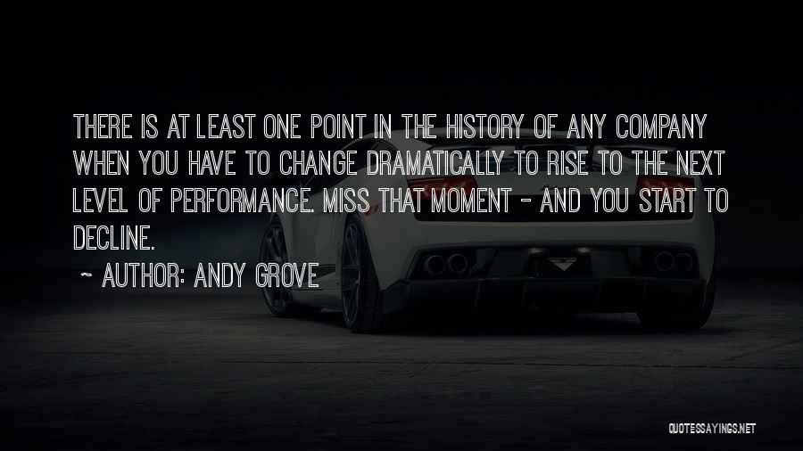 Andy Grove Quotes: There Is At Least One Point In The History Of Any Company When You Have To Change Dramatically To Rise