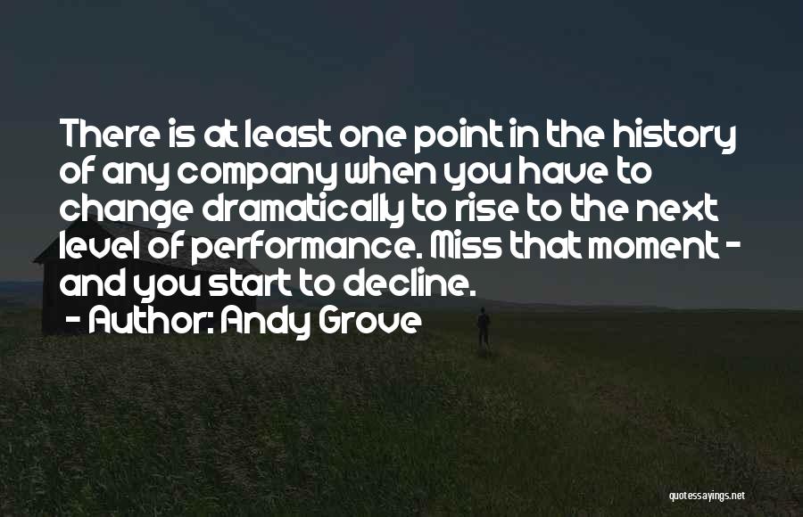 Andy Grove Quotes: There Is At Least One Point In The History Of Any Company When You Have To Change Dramatically To Rise