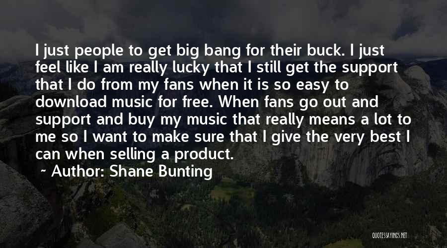 Shane Bunting Quotes: I Just People To Get Big Bang For Their Buck. I Just Feel Like I Am Really Lucky That I