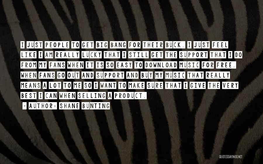 Shane Bunting Quotes: I Just People To Get Big Bang For Their Buck. I Just Feel Like I Am Really Lucky That I