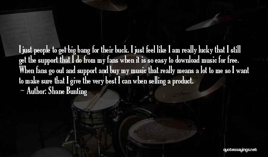 Shane Bunting Quotes: I Just People To Get Big Bang For Their Buck. I Just Feel Like I Am Really Lucky That I