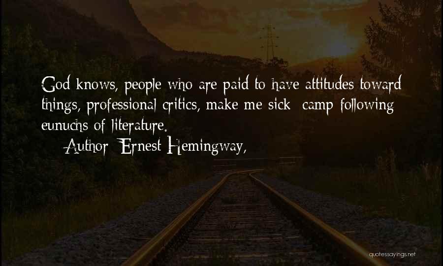 Ernest Hemingway, Quotes: God Knows, People Who Are Paid To Have Attitudes Toward Things, Professional Critics, Make Me Sick; Camp-following Eunuchs Of Literature.