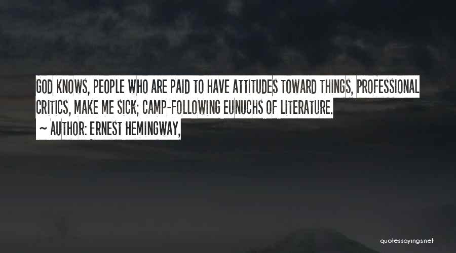 Ernest Hemingway, Quotes: God Knows, People Who Are Paid To Have Attitudes Toward Things, Professional Critics, Make Me Sick; Camp-following Eunuchs Of Literature.