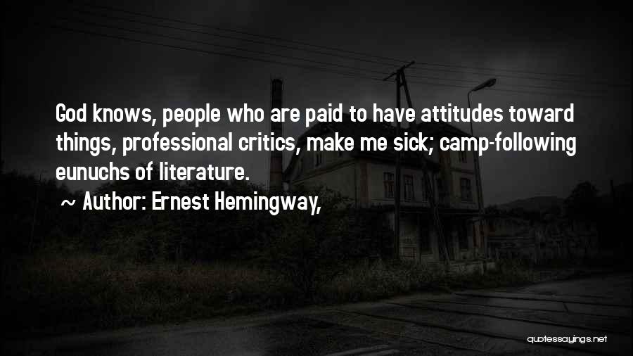 Ernest Hemingway, Quotes: God Knows, People Who Are Paid To Have Attitudes Toward Things, Professional Critics, Make Me Sick; Camp-following Eunuchs Of Literature.