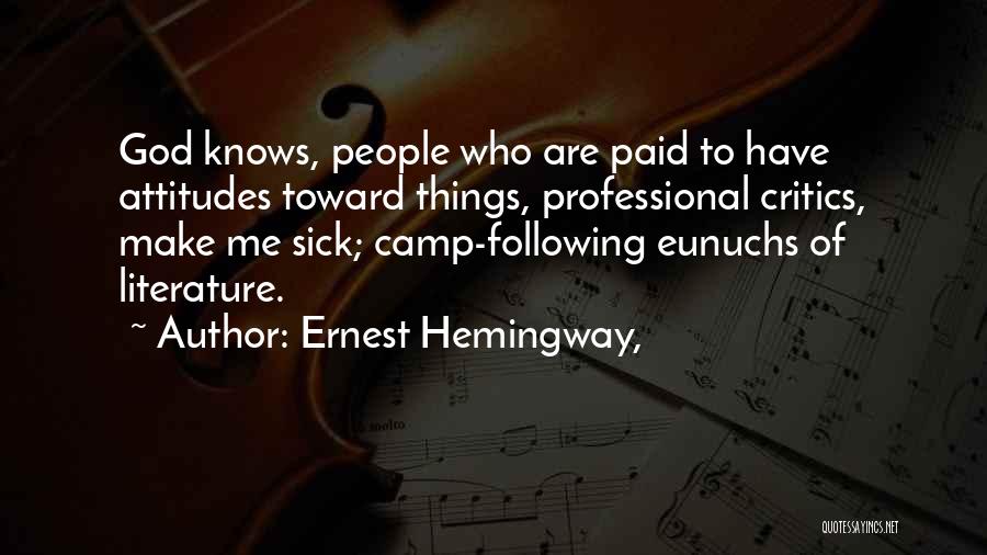 Ernest Hemingway, Quotes: God Knows, People Who Are Paid To Have Attitudes Toward Things, Professional Critics, Make Me Sick; Camp-following Eunuchs Of Literature.