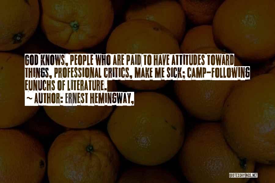 Ernest Hemingway, Quotes: God Knows, People Who Are Paid To Have Attitudes Toward Things, Professional Critics, Make Me Sick; Camp-following Eunuchs Of Literature.