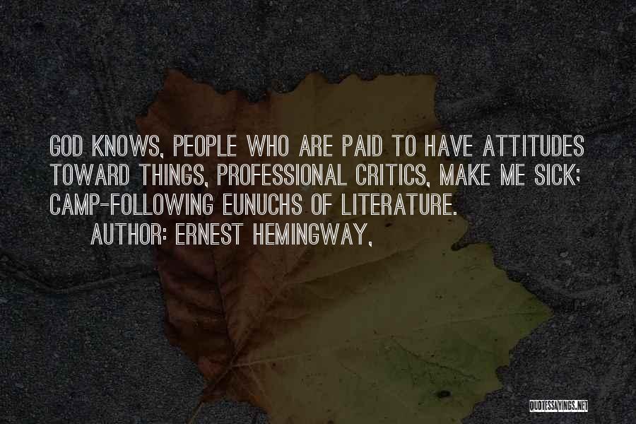 Ernest Hemingway, Quotes: God Knows, People Who Are Paid To Have Attitudes Toward Things, Professional Critics, Make Me Sick; Camp-following Eunuchs Of Literature.