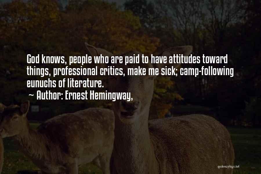 Ernest Hemingway, Quotes: God Knows, People Who Are Paid To Have Attitudes Toward Things, Professional Critics, Make Me Sick; Camp-following Eunuchs Of Literature.