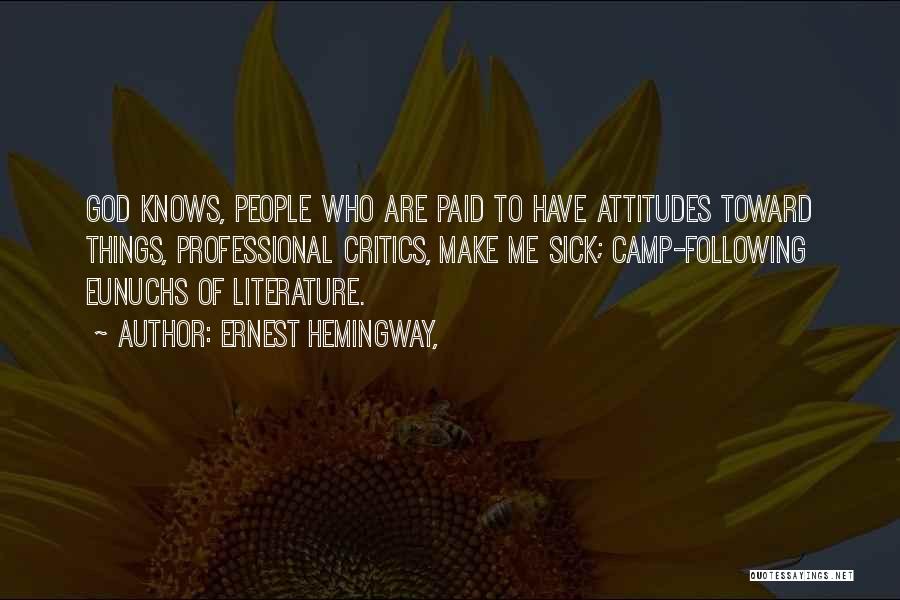 Ernest Hemingway, Quotes: God Knows, People Who Are Paid To Have Attitudes Toward Things, Professional Critics, Make Me Sick; Camp-following Eunuchs Of Literature.