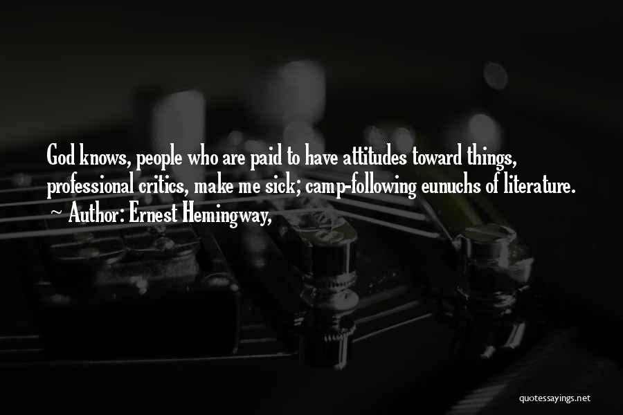 Ernest Hemingway, Quotes: God Knows, People Who Are Paid To Have Attitudes Toward Things, Professional Critics, Make Me Sick; Camp-following Eunuchs Of Literature.
