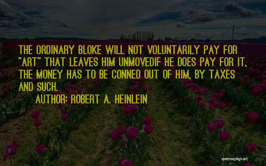 Robert A. Heinlein Quotes: The Ordinary Bloke Will Not Voluntarily Pay For Art That Leaves Him Unmovedif He Does Pay For It, The Money