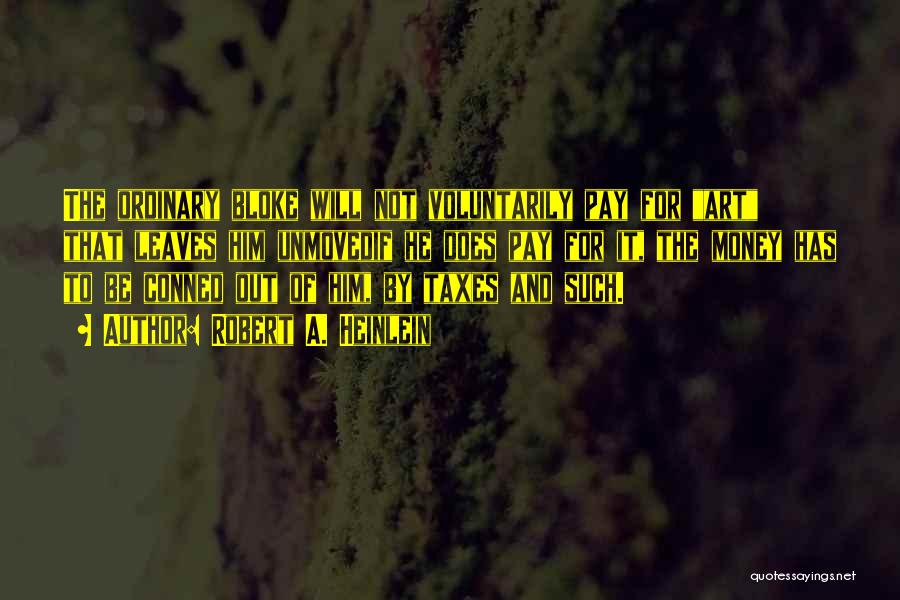 Robert A. Heinlein Quotes: The Ordinary Bloke Will Not Voluntarily Pay For Art That Leaves Him Unmovedif He Does Pay For It, The Money