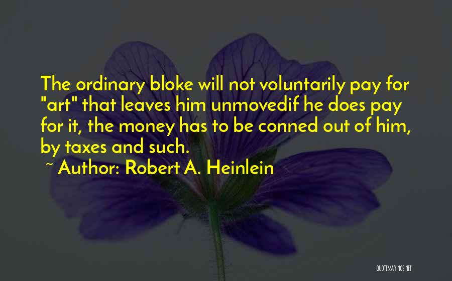 Robert A. Heinlein Quotes: The Ordinary Bloke Will Not Voluntarily Pay For Art That Leaves Him Unmovedif He Does Pay For It, The Money