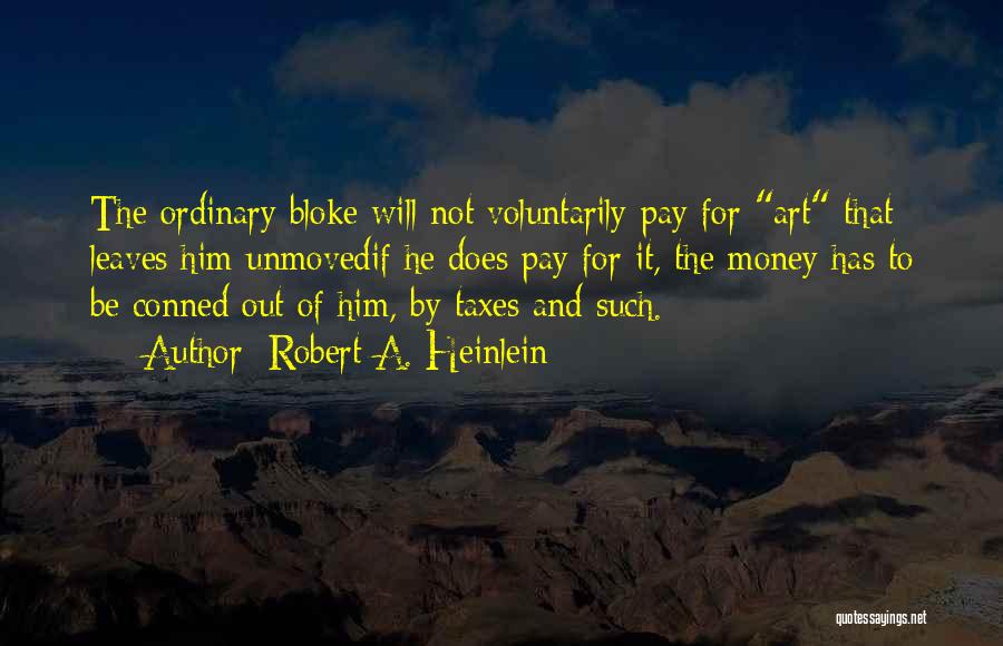 Robert A. Heinlein Quotes: The Ordinary Bloke Will Not Voluntarily Pay For Art That Leaves Him Unmovedif He Does Pay For It, The Money