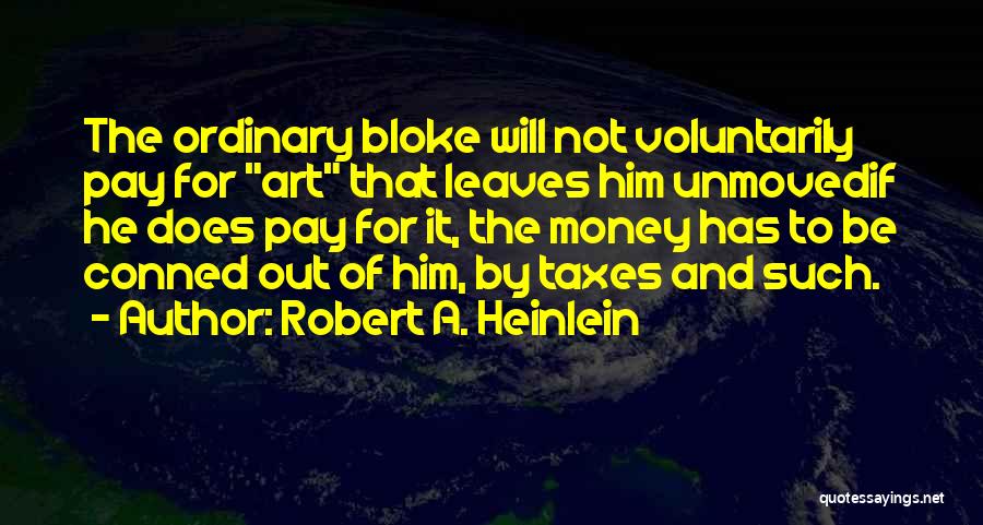 Robert A. Heinlein Quotes: The Ordinary Bloke Will Not Voluntarily Pay For Art That Leaves Him Unmovedif He Does Pay For It, The Money
