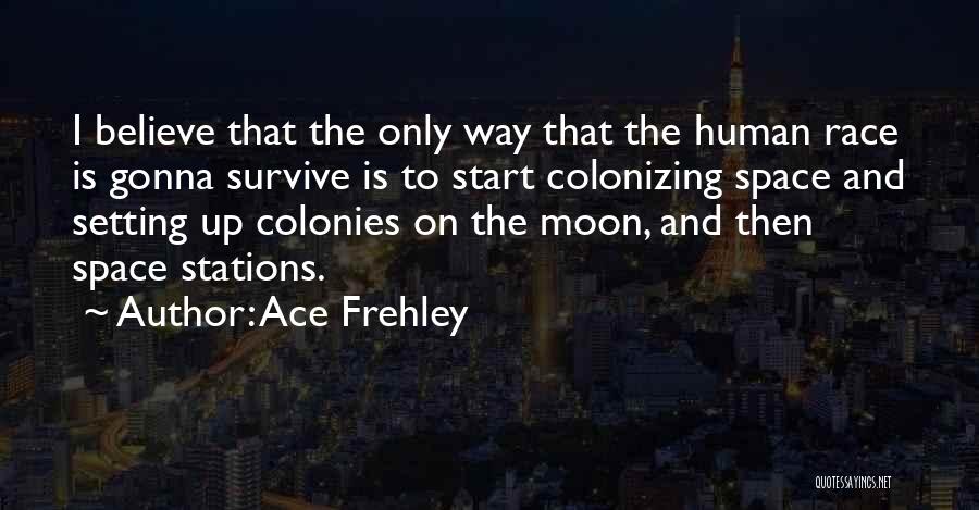 Ace Frehley Quotes: I Believe That The Only Way That The Human Race Is Gonna Survive Is To Start Colonizing Space And Setting
