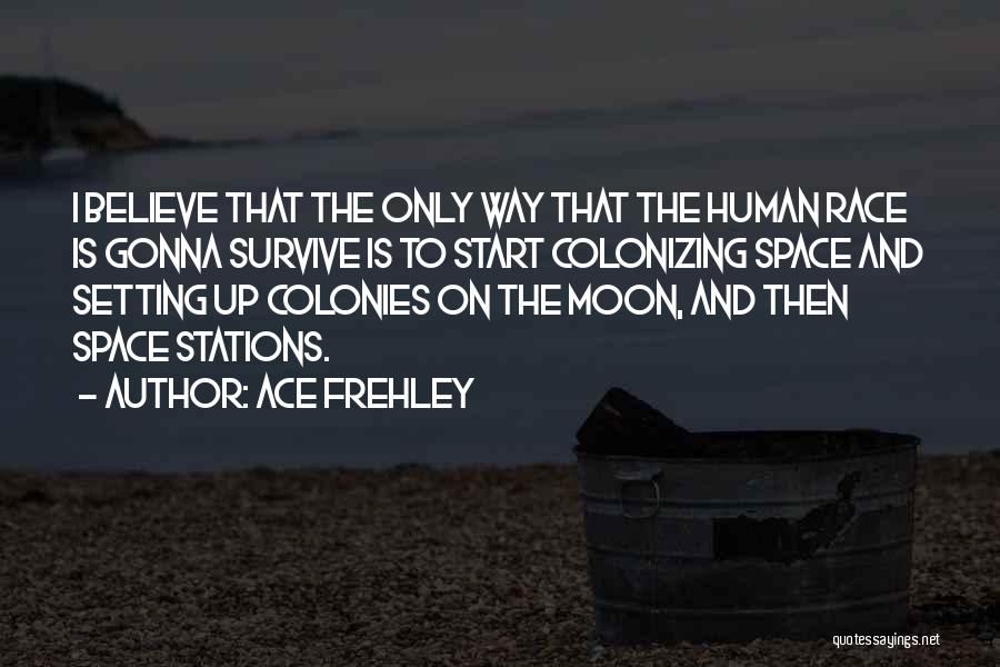 Ace Frehley Quotes: I Believe That The Only Way That The Human Race Is Gonna Survive Is To Start Colonizing Space And Setting