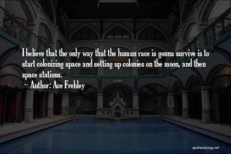 Ace Frehley Quotes: I Believe That The Only Way That The Human Race Is Gonna Survive Is To Start Colonizing Space And Setting