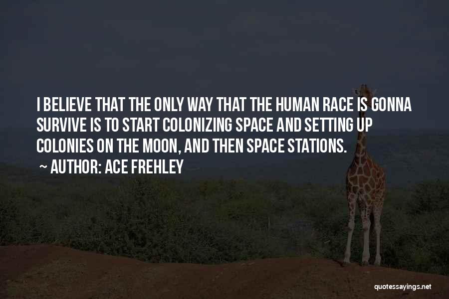 Ace Frehley Quotes: I Believe That The Only Way That The Human Race Is Gonna Survive Is To Start Colonizing Space And Setting