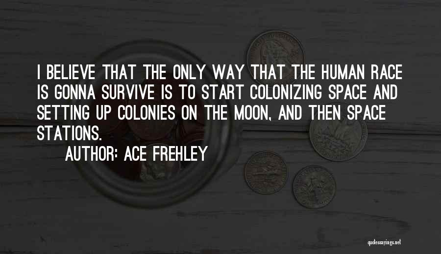 Ace Frehley Quotes: I Believe That The Only Way That The Human Race Is Gonna Survive Is To Start Colonizing Space And Setting