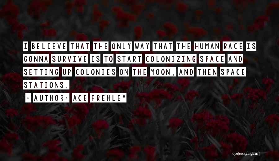 Ace Frehley Quotes: I Believe That The Only Way That The Human Race Is Gonna Survive Is To Start Colonizing Space And Setting