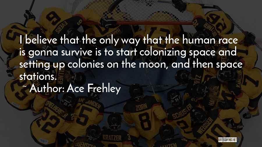 Ace Frehley Quotes: I Believe That The Only Way That The Human Race Is Gonna Survive Is To Start Colonizing Space And Setting