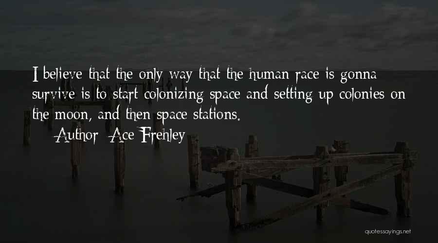 Ace Frehley Quotes: I Believe That The Only Way That The Human Race Is Gonna Survive Is To Start Colonizing Space And Setting