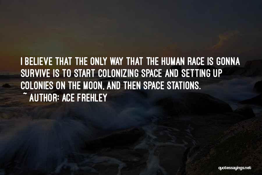 Ace Frehley Quotes: I Believe That The Only Way That The Human Race Is Gonna Survive Is To Start Colonizing Space And Setting