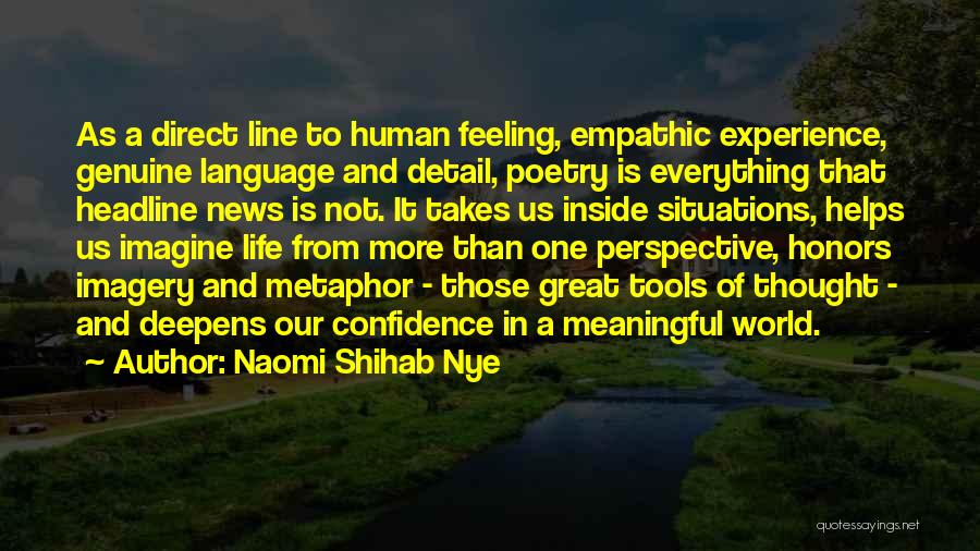 Naomi Shihab Nye Quotes: As A Direct Line To Human Feeling, Empathic Experience, Genuine Language And Detail, Poetry Is Everything That Headline News Is